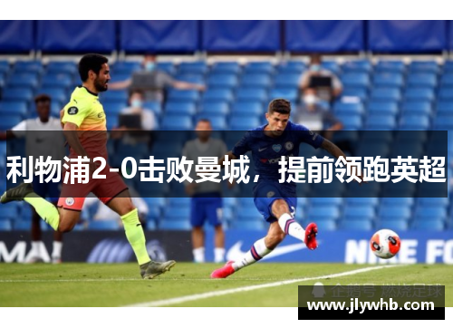 利物浦2-0击败曼城，提前领跑英超