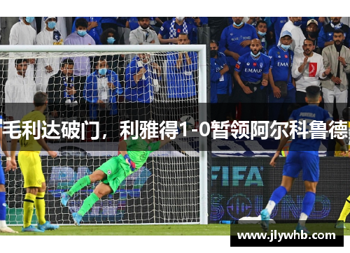 毛利达破门，利雅得1-0暂领阿尔科鲁德